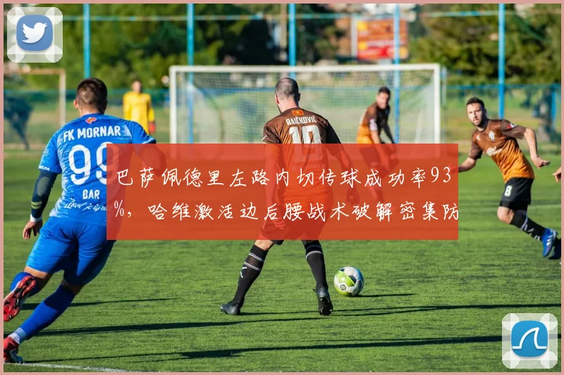 巴萨佩德里左路内切传球成功率93%，哈维激活边后腰战术破解密集防守
